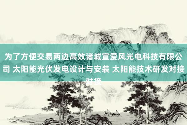 为了方便交易两边高效诸城宣爱风光电科技有限公司 太阳能光伏发电设计与安装 太阳能技术研发对接