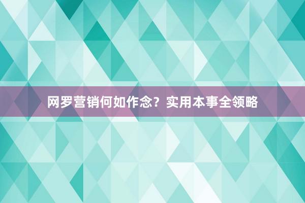 网罗营销何如作念？实用本事全领略