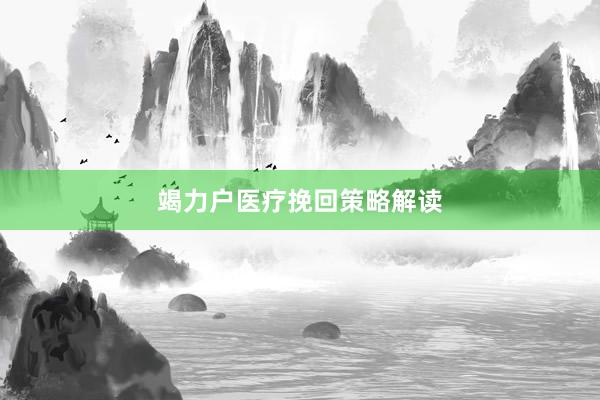 竭力户医疗挽回策略解读