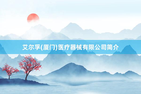 艾尔孚(厦门)医疗器械有限公司简介